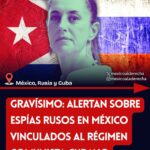 DESDE EL SEXENIO DE AMLO HAY ESPÍAS RUSOS EN MÉXICO PARA CONVERTIR AL PAÍS EN BASTIÓN COMUNISTA, ADVIERTE INFORME DE EU